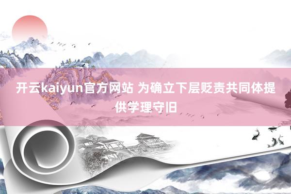 开云kaiyun官方网站 为确立下层贬责共同体提供学理守旧