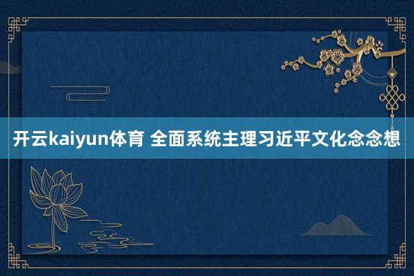 开云kaiyun体育 全面系统主理习近平文化念念想