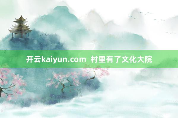 开云kaiyun.com  村里有了文化大院