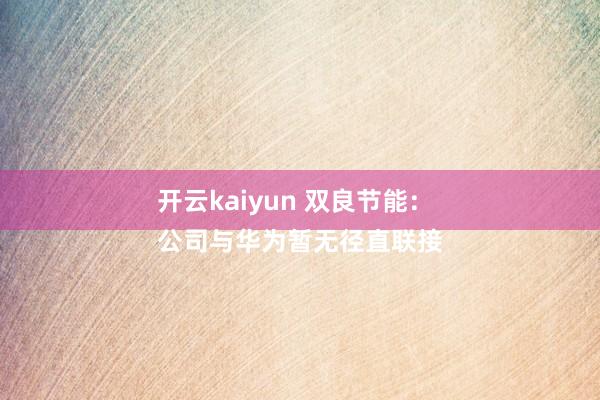 开云kaiyun 双良节能：
公司与华为暂无径直联接