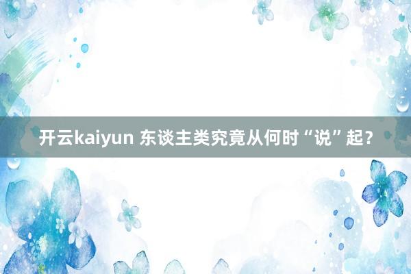 开云kaiyun 东谈主类究竟从何时“说”起？