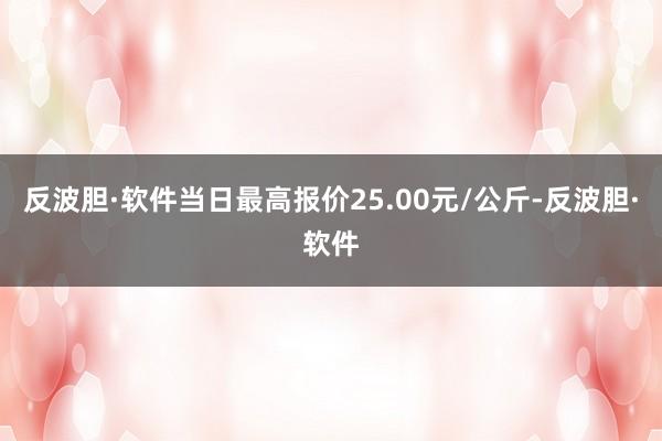 反波胆·软件当日最高报价25.00元/公斤-反波胆·软件