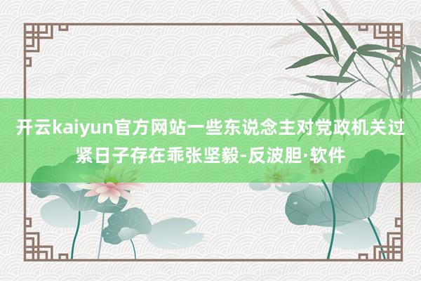 开云kaiyun官方网站一些东说念主对党政机关过紧日子存在乖张坚毅-反波胆·软件