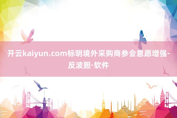 开云kaiyun.com标明境外采购商参会意愿增强-反波胆·软件