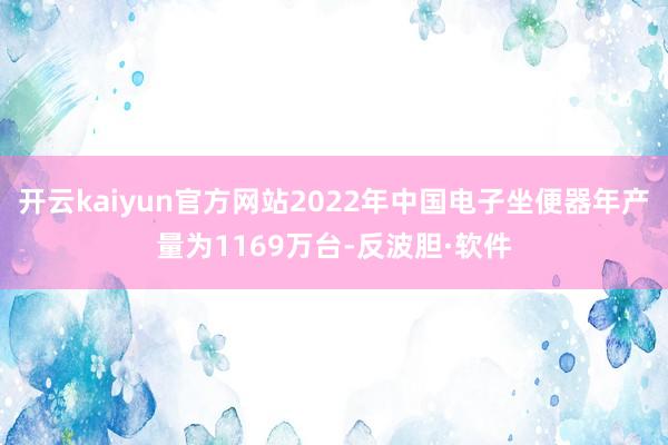 开云kaiyun官方网站2022年中国电子坐便器年产量为1169万台-反波胆·软件