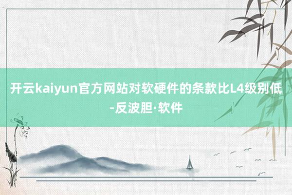 开云kaiyun官方网站对软硬件的条款比L4级别低-反波胆·软件