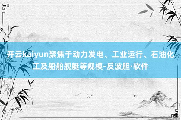 开云kaiyun聚焦于动力发电、工业运行、石油化工及船舶舰艇等规模-反波胆·软件