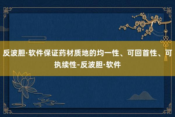 反波胆·软件保证药材质地的均一性、可回首性、可执续性-反波胆·软件