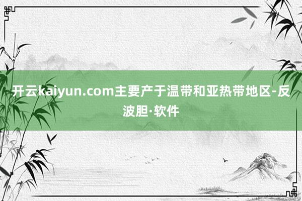 开云kaiyun.com主要产于温带和亚热带地区-反波胆·软件