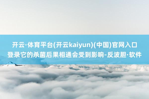 开云·体育平台(开云kaiyun)(中国)官网入口登录它的杀菌后果相通会受到影响-反波胆·软件