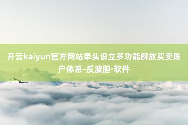 开云kaiyun官方网站牵头设立多功能解放买卖账户体系-反波胆·软件