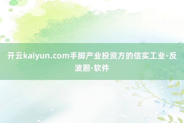 开云kaiyun.com手脚产业投资方的信实工业-反波胆·软件