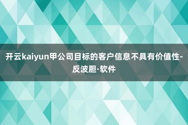 开云kaiyun甲公司目标的客户信息不具有价值性-反波胆·软件