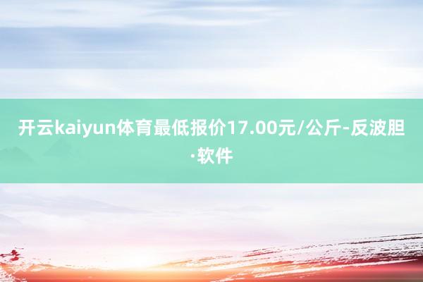 开云kaiyun体育最低报价17.00元/公斤-反波胆·软件