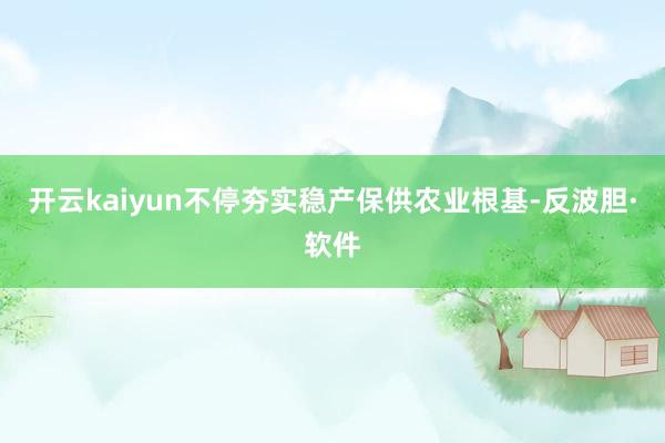 开云kaiyun不停夯实稳产保供农业根基-反波胆·软件