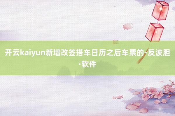 开云kaiyun新增改签搭车日历之后车票的-反波胆·软件