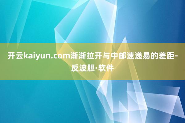 开云kaiyun.com渐渐拉开与中邮速递易的差距-反波胆·软件