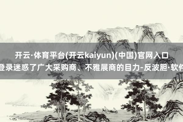 开云·体育平台(开云kaiyun)(中国)官网入口登录迷惑了广大采购商、不雅展商的目力-反波胆·软件