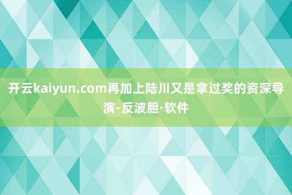 开云kaiyun.com再加上陆川又是拿过奖的资深导演-反波胆·软件