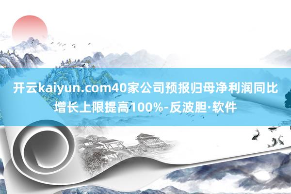 开云kaiyun.com40家公司预报归母净利润同比增长上限提高100%-反波胆·软件