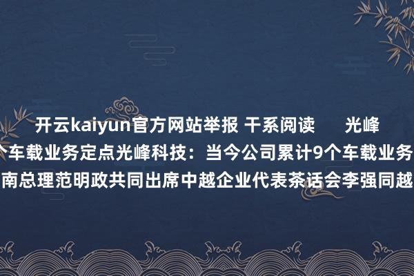 开云kaiyun官方网站举报 干系阅读      光峰科技：当今公司累计9个车载业务定点光峰科技：当今公司累计9个车载业务定点    0  11-08 22:08 李强同越南总理范明政共同出席中越企业代表茶话会李强同越南总理范明政共同出席中越企业代表茶话会    0  10-14 09:32 德尔股份：与江铃新动力勾搭的是固态电板德尔股份：与江铃新动力勾搭的是固态电板    0  08-30 15