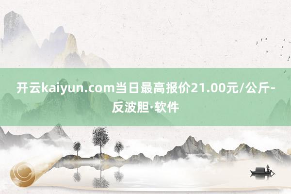 开云kaiyun.com当日最高报价21.00元/公斤-反波胆·软件