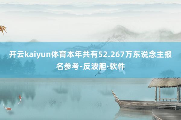 开云kaiyun体育本年共有52.267万东说念主报名参考-反波胆·软件