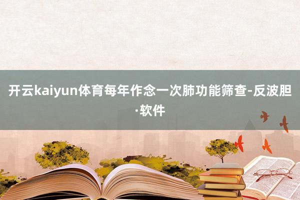 开云kaiyun体育每年作念一次肺功能筛查-反波胆·软件