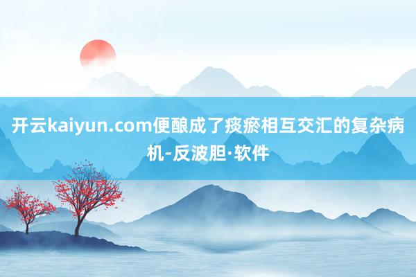 开云kaiyun.com便酿成了痰瘀相互交汇的复杂病机-反波胆·软件