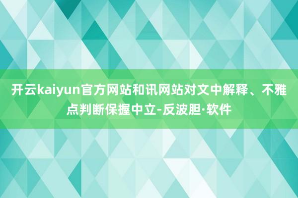 开云kaiyun官方网站和讯网站对文中解释、不雅点判断保握中立-反波胆·软件