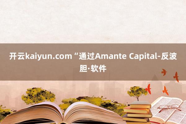 开云kaiyun.com“通过Amante Capital-反波胆·软件