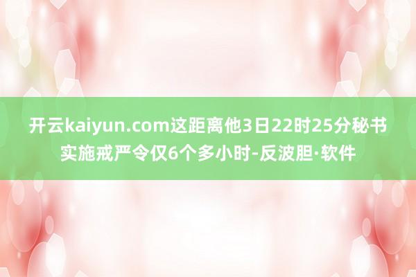 开云kaiyun.com这距离他3日22时25分秘书实施戒严令仅6个多小时-反波胆·软件