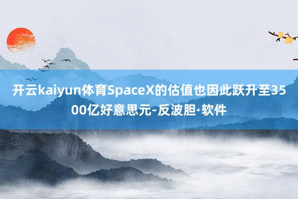 开云kaiyun体育SpaceX的估值也因此跃升至3500亿好意思元-反波胆·软件