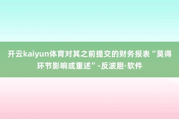 开云kaiyun体育对其之前提交的财务报表“莫得环节影响或重述”-反波胆·软件