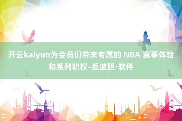 开云kaiyun为会员们带来专属的 NBA 赛事体验和系列职权-反波胆·软件