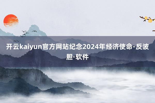 开云kaiyun官方网站纪念2024年经济使命-反波胆·软件