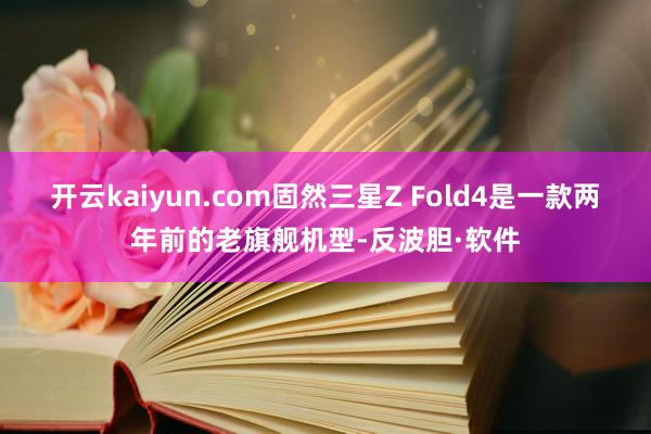 开云kaiyun.com固然三星Z Fold4是一款两年前的老旗舰机型-反波胆·软件