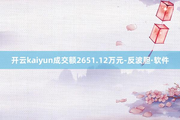 开云kaiyun成交额2651.12万元-反波胆·软件