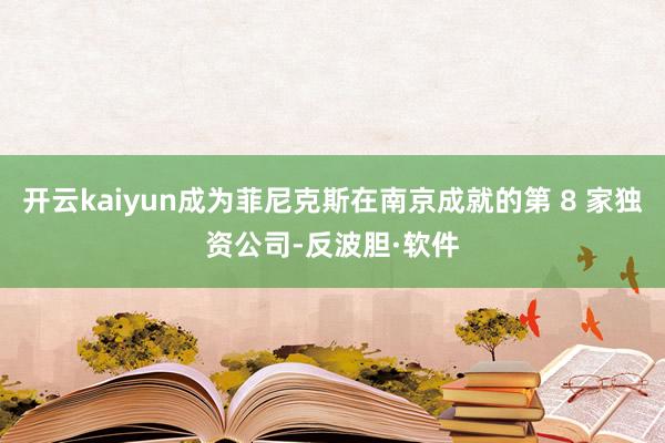 开云kaiyun成为菲尼克斯在南京成就的第 8 家独资公司-反波胆·软件