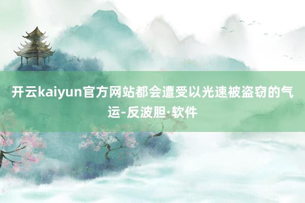 开云kaiyun官方网站都会遭受以光速被盗窃的气运-反波胆·软件