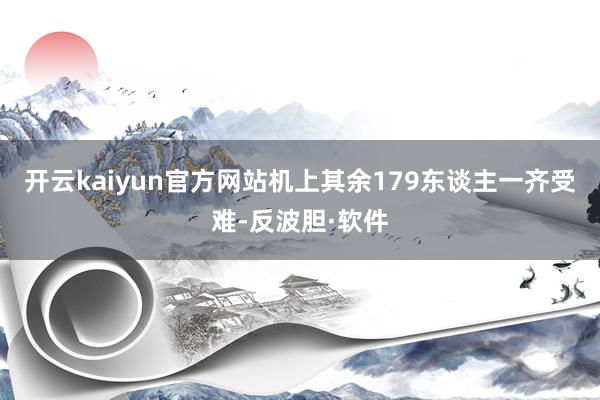 开云kaiyun官方网站机上其余179东谈主一齐受难-反波胆·软件