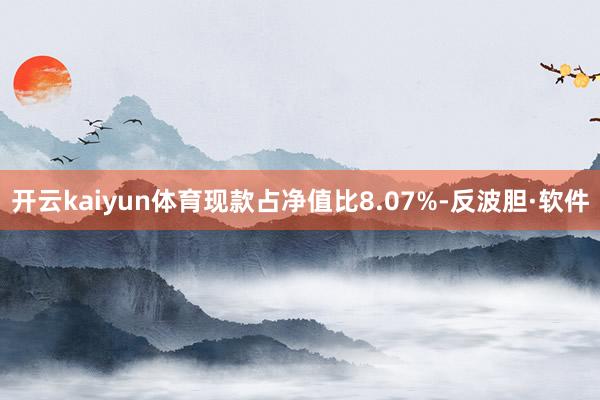 开云kaiyun体育现款占净值比8.07%-反波胆·软件