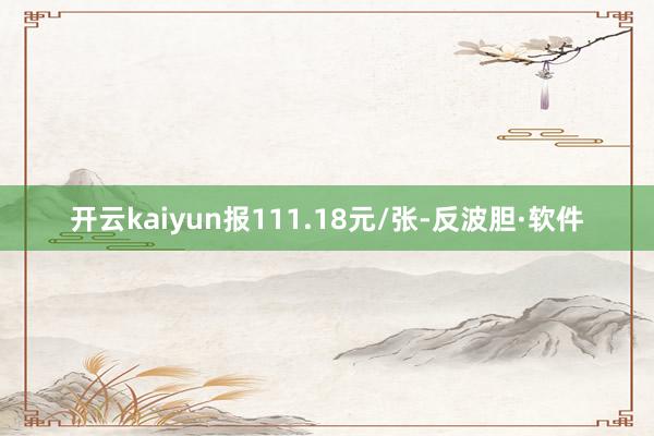 开云kaiyun报111.18元/张-反波胆·软件