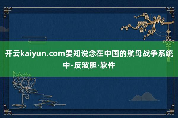 开云kaiyun.com要知说念在中国的航母战争系统中-反波胆·软件