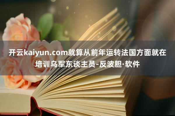 开云kaiyun.com就算从前年运转法国方面就在培训乌军东谈主员-反波胆·软件