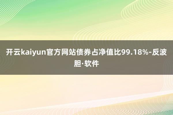 开云kaiyun官方网站债券占净值比99.18%-反波胆·软件