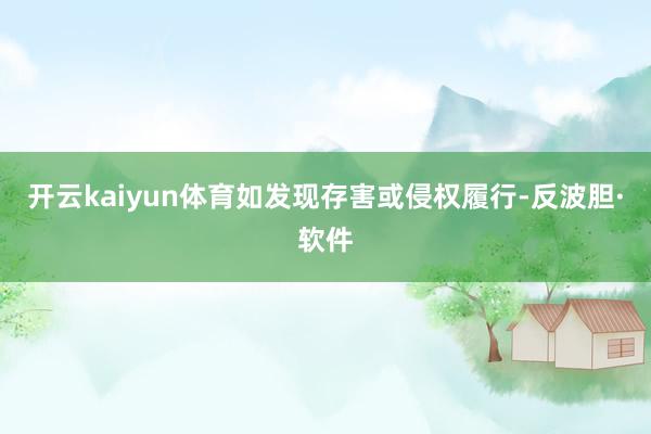 开云kaiyun体育如发现存害或侵权履行-反波胆·软件