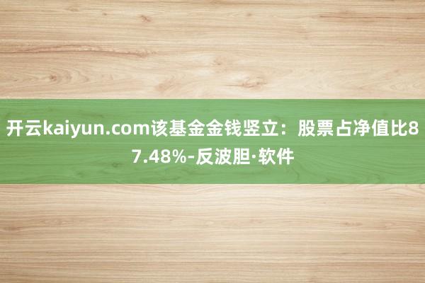 开云kaiyun.com该基金金钱竖立：股票占净值比87.48%-反波胆·软件