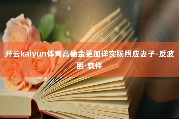 开云kaiyun体育高德金更加详实肠照应妻子-反波胆·软件