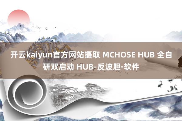 开云kaiyun官方网站摄取 MCHOSE HUB 全自研双启动 HUB-反波胆·软件